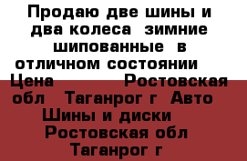 Продаю две шины и два колеса, зимние шипованные, в отличном состоянии.  › Цена ­ 6 000 - Ростовская обл., Таганрог г. Авто » Шины и диски   . Ростовская обл.,Таганрог г.